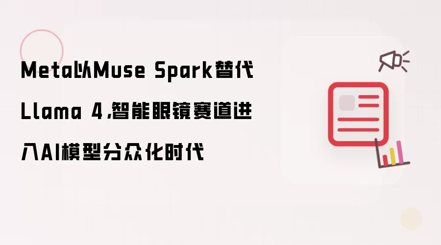 Meta以Muse Spark替代Llama 4，智能眼镜赛道进入AI模型分众化时代
