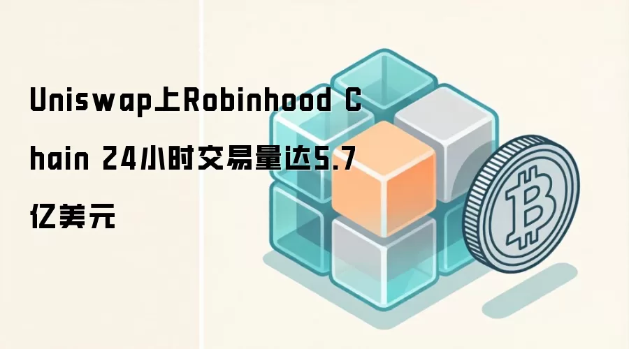 Uniswap上Robinhood Chain 24小时交易量达5.7亿美元