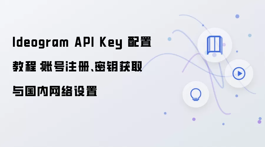 Ideogram API Key 配置教程：账号注册、密钥获取与国内网络设置