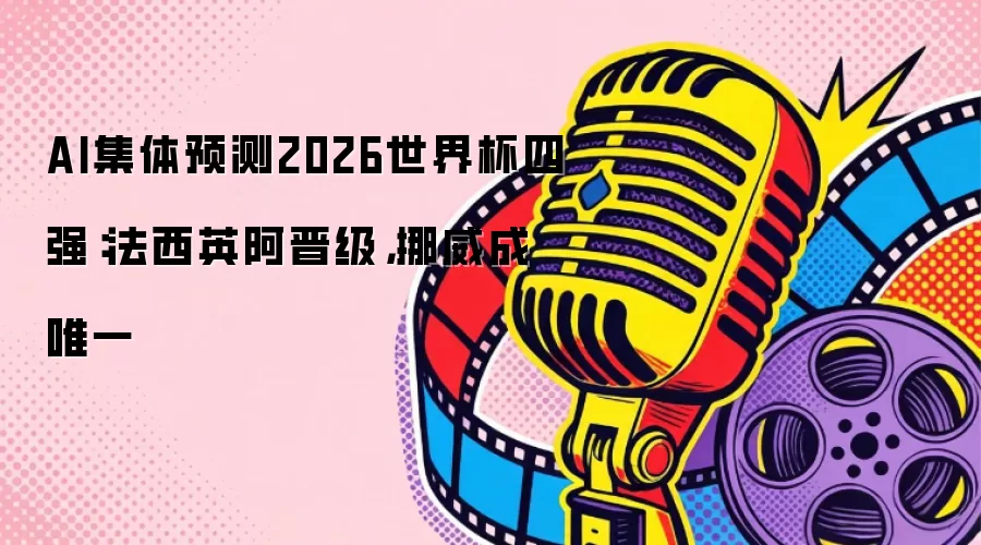 AI集体预测2026世界杯四强：法西英阿晋级，挪威成唯一