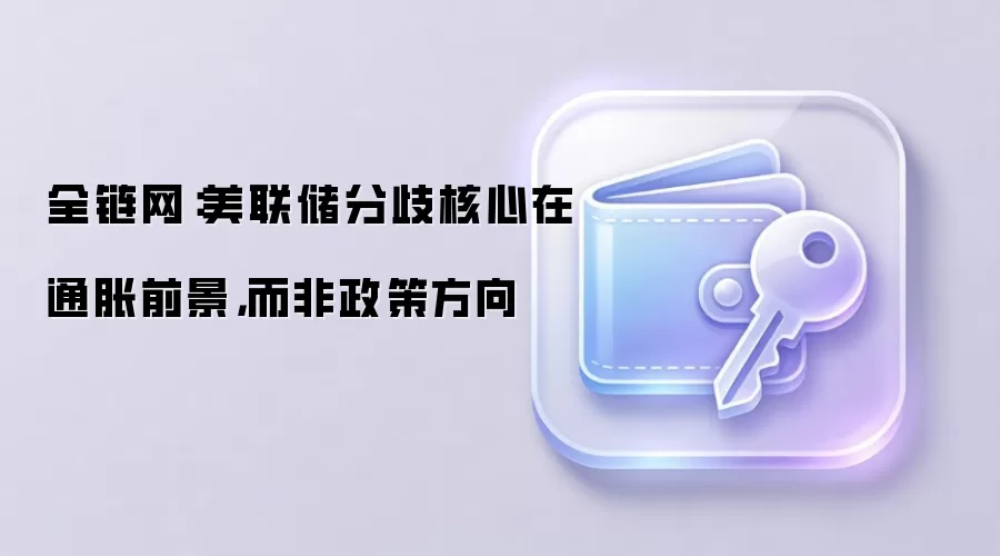 全链网：美联储分歧核心在通胀前景，而非政策方向