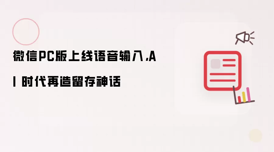 微信PC版上线语音输入，AI 时代再造留存神话