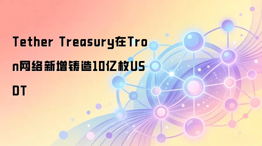 Tether Treasury在Tron网络新增铸造10亿枚USDT