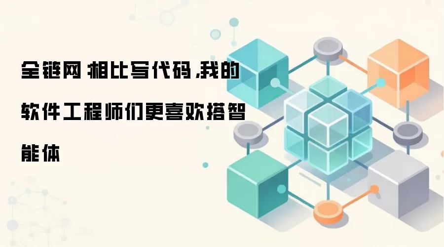 全链网：相比写代码，我的软件工程师们更喜欢搭智能体