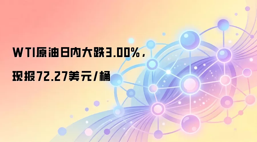 WTI原油日内大跌3.00%，现报72.27美元/桶