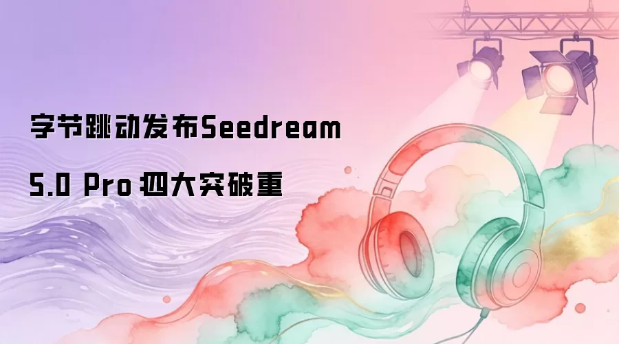字节跳动发布Seedream 5.0 Pro：四大突破重