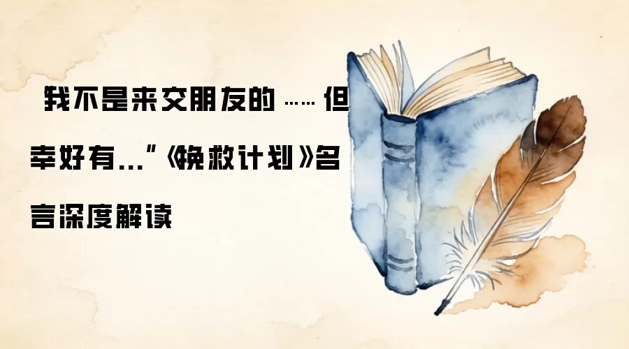 “我不是来交朋友的…… 但幸好有...”《挽救计划》名言深度解读