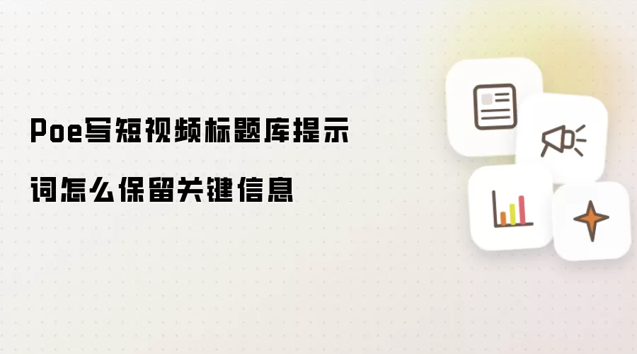 Poe写短视频标题库提示词怎么保留关键信息
