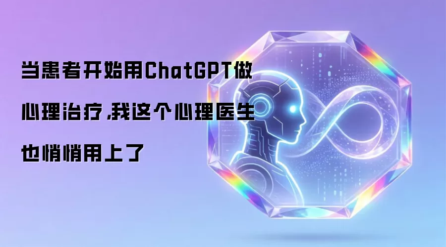当患者开始用ChatGPT做心理治疗，我这个心理医生也悄悄用上了
