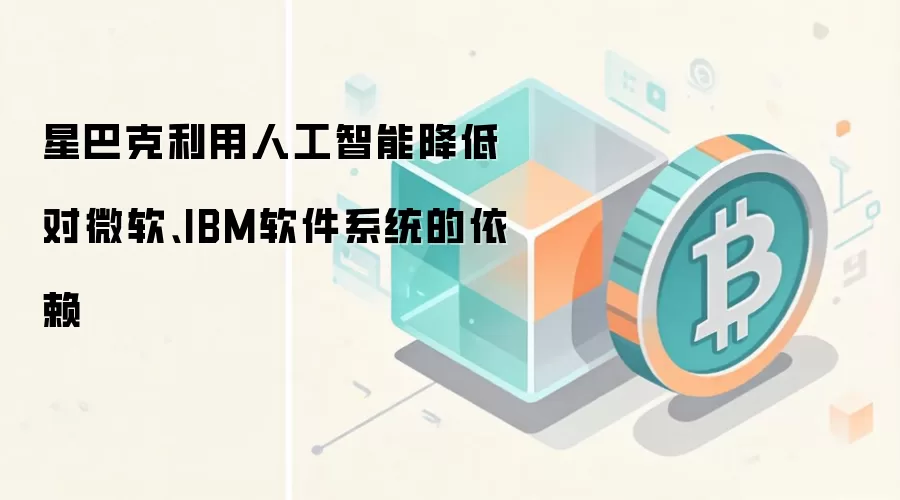 星巴克利用人工智能降低对微软、IBM软件系统的依赖