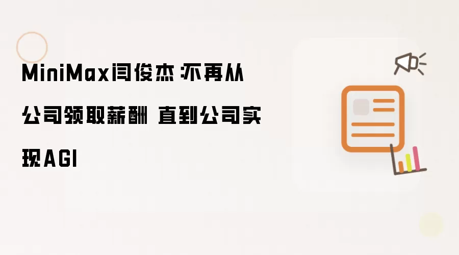 MiniMax闫俊杰:不再从公司领取薪酬 直到公司实现AGI