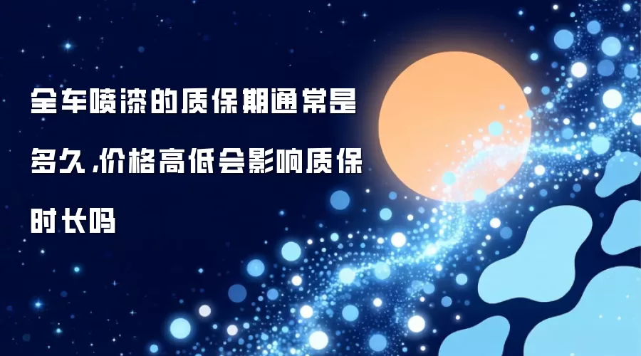 全车喷漆的质保期通常是多久，价格高低会影响质保时长吗