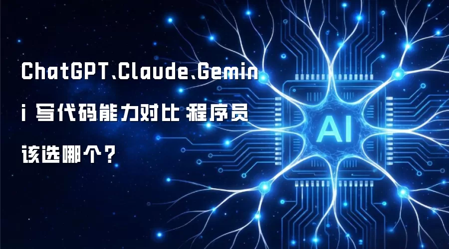 ChatGPT、Claude、Gemini 写代码能力对比：程序员该选哪个？