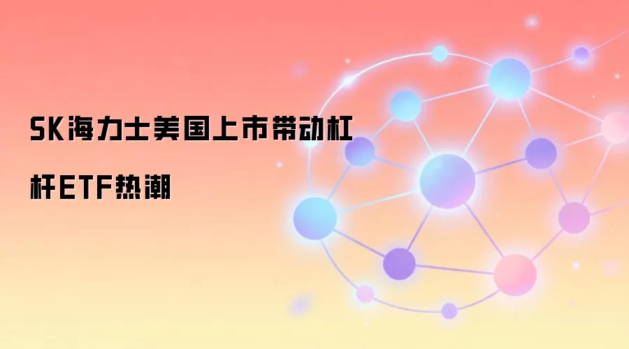 SK海力士美国上市带动杠杆ETF热潮