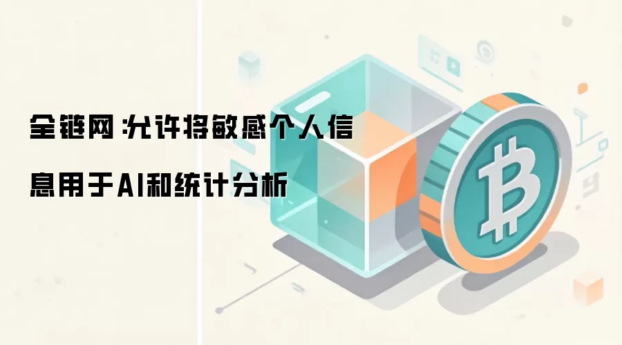 全链网：允许将敏感个人信息用于AI和统计分析