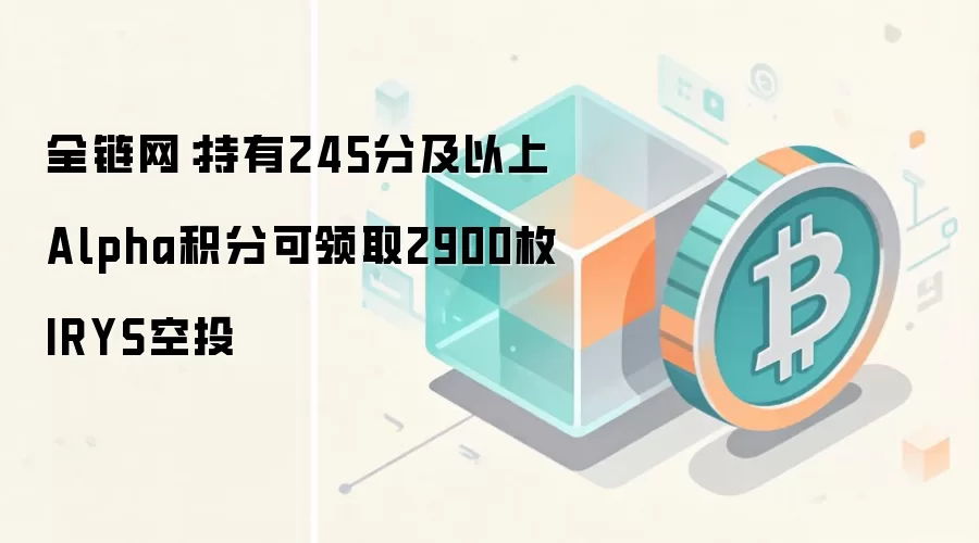全链网：持有245分及以上Alpha积分可领取2900枚IRYS空投