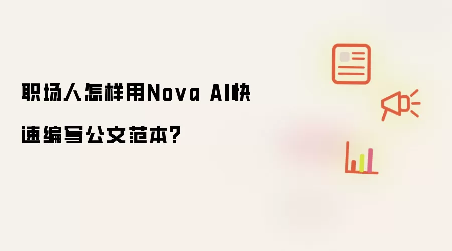 职场人怎样用Nova AI快速编写公文范本？
