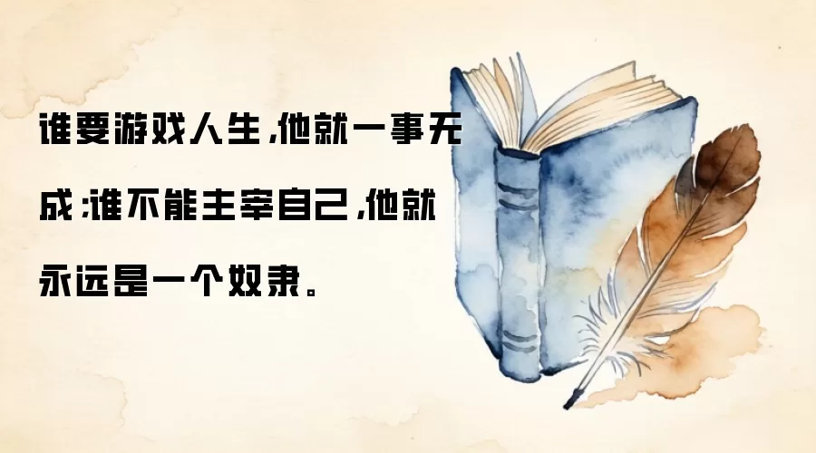 谁要游戏人生，他就一事无成；谁不能主宰自己，他就永远是一个奴隶。