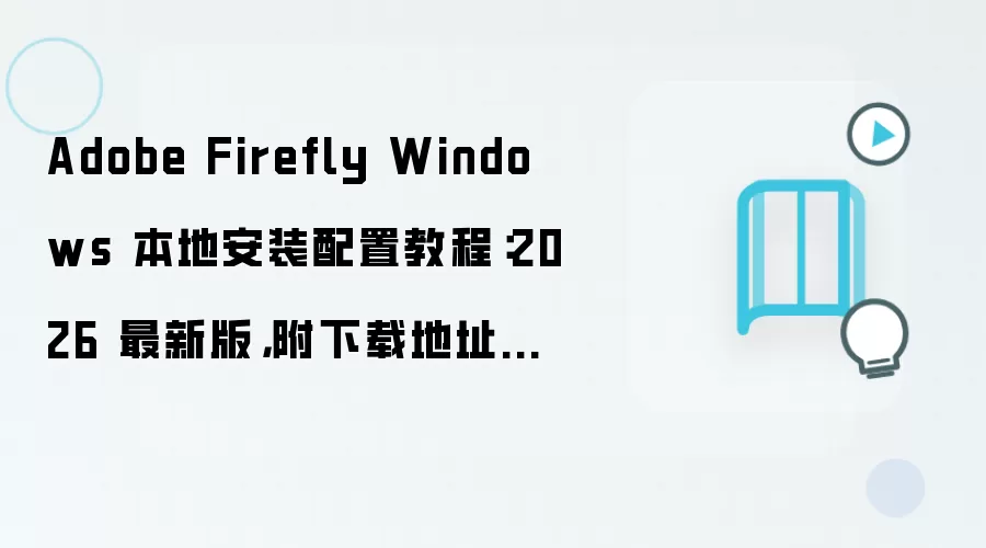 Adobe Firefly Windows 本地安装配置教程：2026 最新版，附下载地址与环境要求