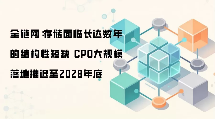 全链网:存储面临长达数年的结构性短缺 CPO大规模落地推迟至2028年底