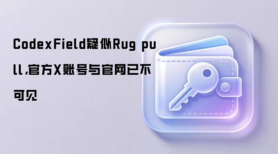 CodexField疑似Rug pull，官方X账号与官网已不可见