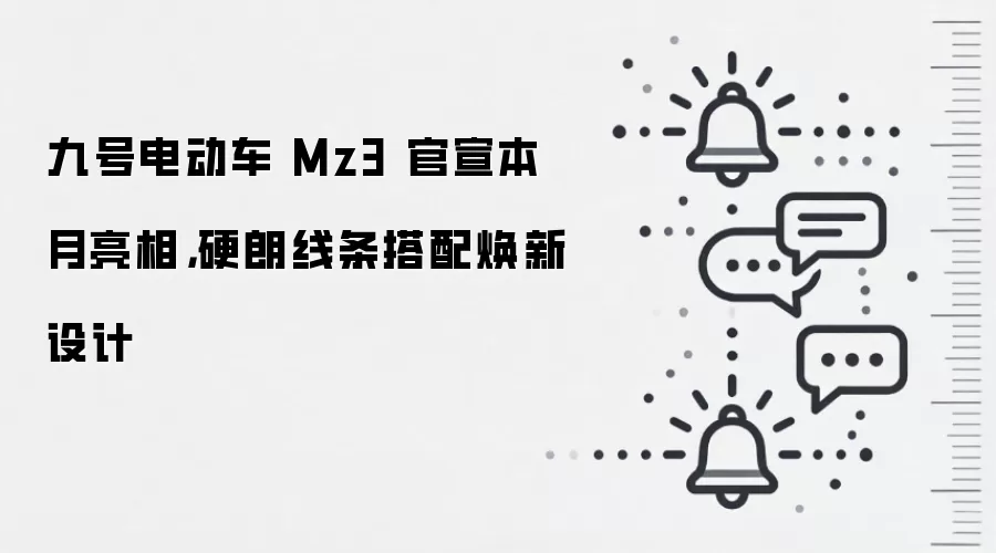 九号电动车 Mz3 官宣本月亮相，硬朗线条搭配焕新设计
