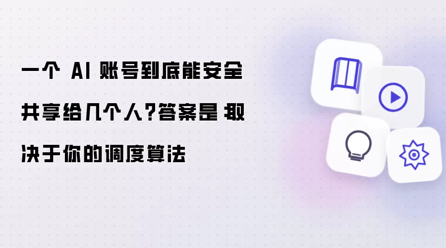 一个 AI 账号到底能安全共享给几个人？答案是：取决于你的调度算法