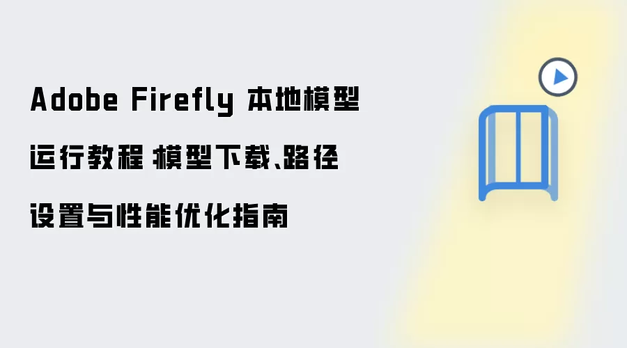 Adobe Firefly 本地模型运行教程：模型下载、路径设置与性能优化指南