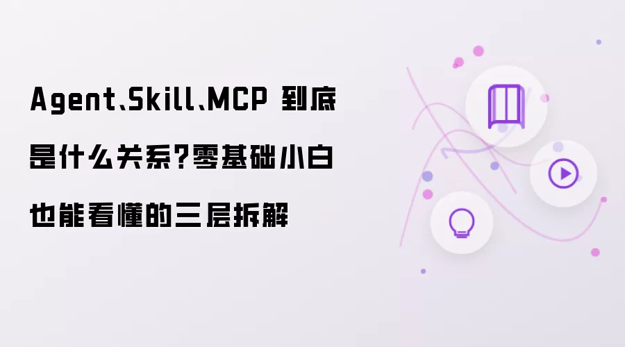 Agent、Skill、MCP 到底是什么关系？零基础小白也能看懂的三层拆解