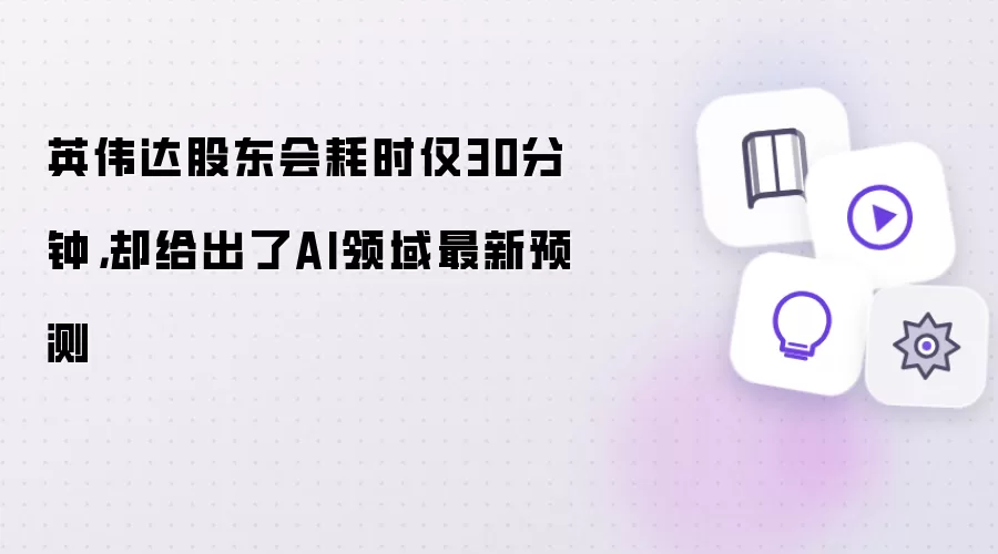 英伟达股东会耗时仅30分钟，却给出了AI领域最新预测