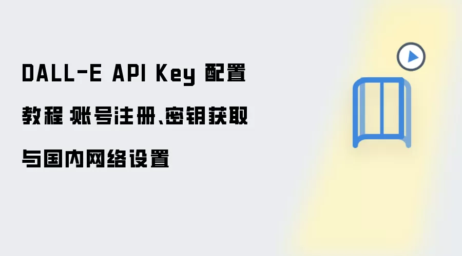 DALL-E API Key 配置教程：账号注册、密钥获取与国内网络设置