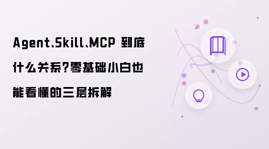 Agent、Skill、MCP 到底什么关系？零基础小白也能看懂的三层拆解
