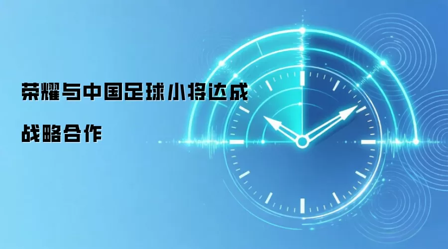 荣耀与中国足球小将达成战略合作