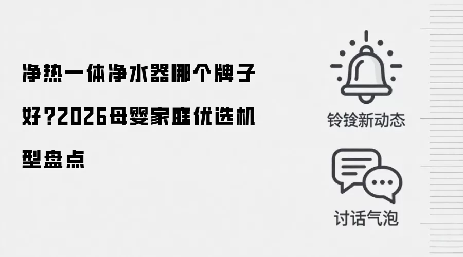 净热一体净水器哪个牌子好？2026母婴家庭优选机型盘点