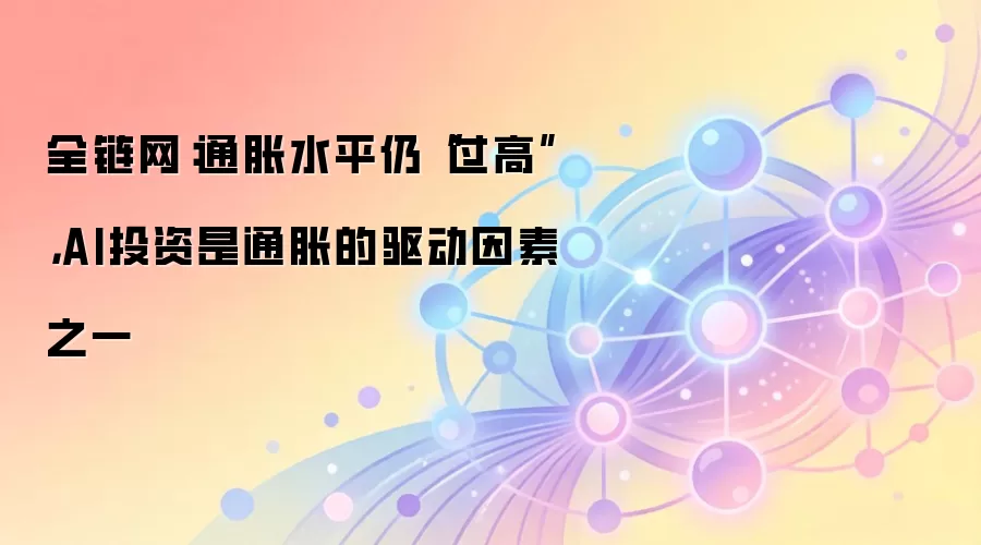 全链网：通胀水平仍“过高”，AI投资是通胀的驱动因素之一