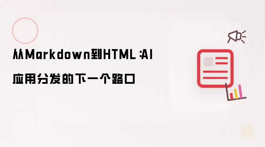 从Markdown到HTML：AI应用分发的下一个路口