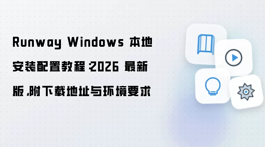Runway Windows 本地安装配置教程：2026 最新版，附下载地址与环境要求