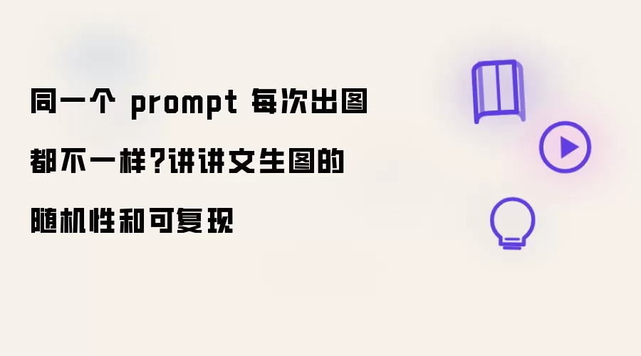 同一个 prompt 每次出图都不一样？讲讲文生图的随机性和可复现