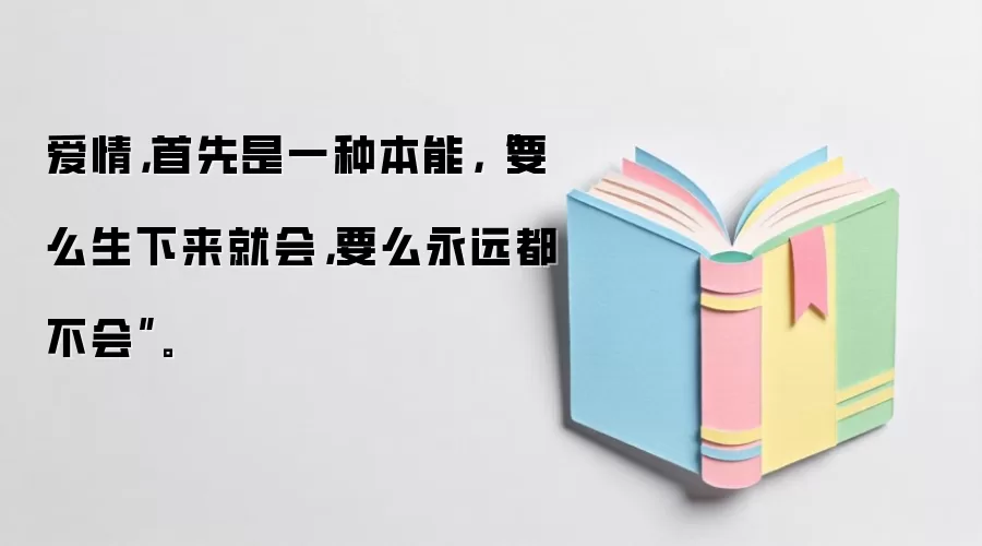 爱情，首先是一种本能，“要么生下来就会，要么永远都不会”。