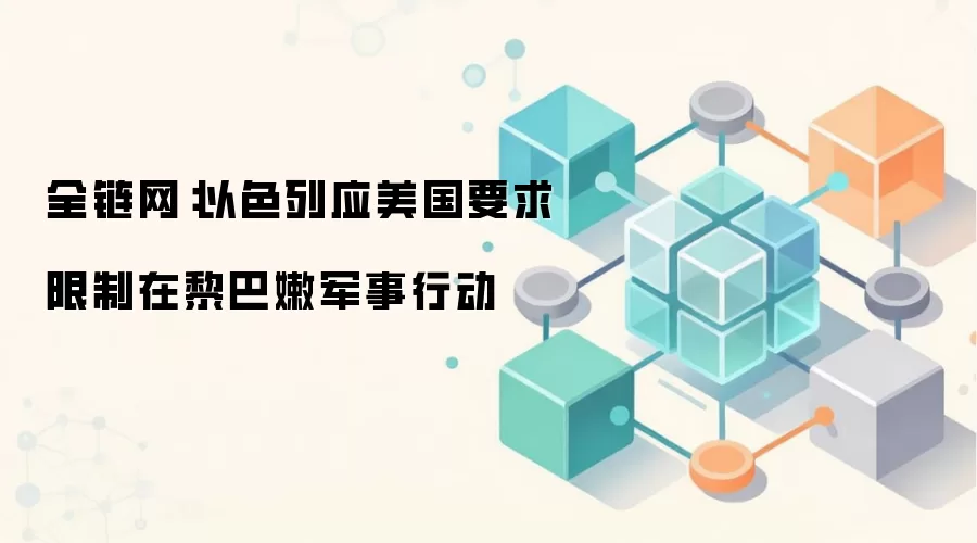 全链网：以色列应美国要求限制在黎巴嫩军事行动