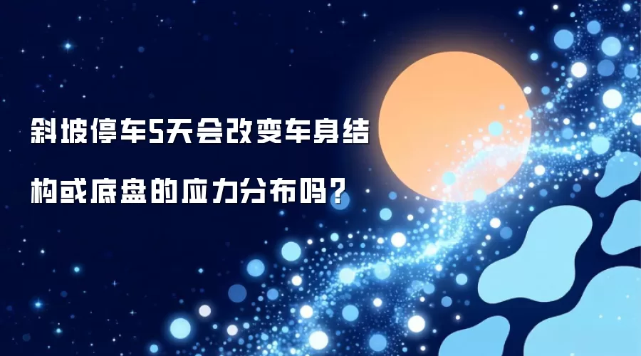 斜坡停车5天会改变车身结构或底盘的应力分布吗?