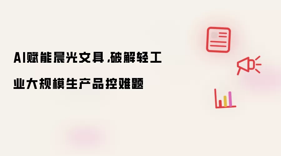 AI赋能晨光文具,破解轻工业大规模生产品控难题