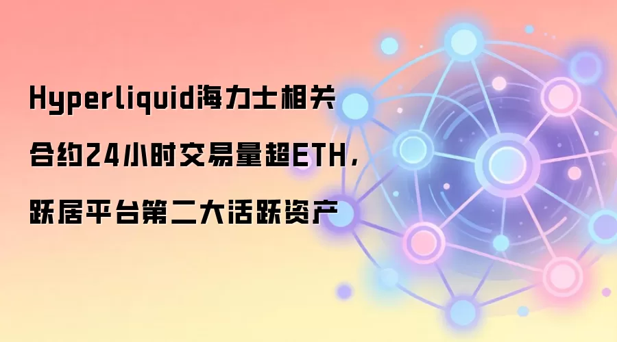 Hyperliquid海力士相关合约24小时交易量超ETH，跃居平台第二大活跃资产