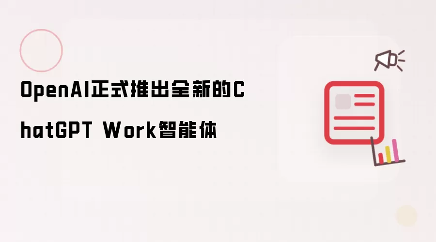 OpenAI正式推出全新的ChatGPT Work智能体