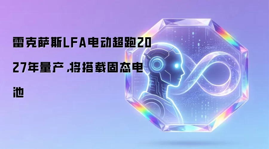 雷克萨斯LFA电动超跑2027年量产，将搭载固态电池