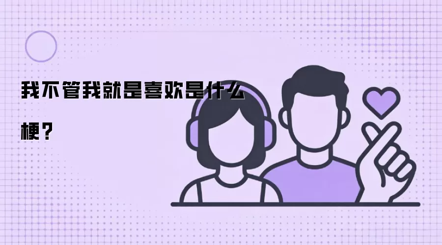 我不管我就是喜欢是什么梗？