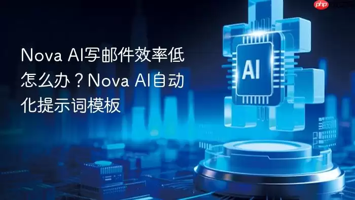 Nova AI写邮件效率低怎么办？Nova AI自动化提示词模板