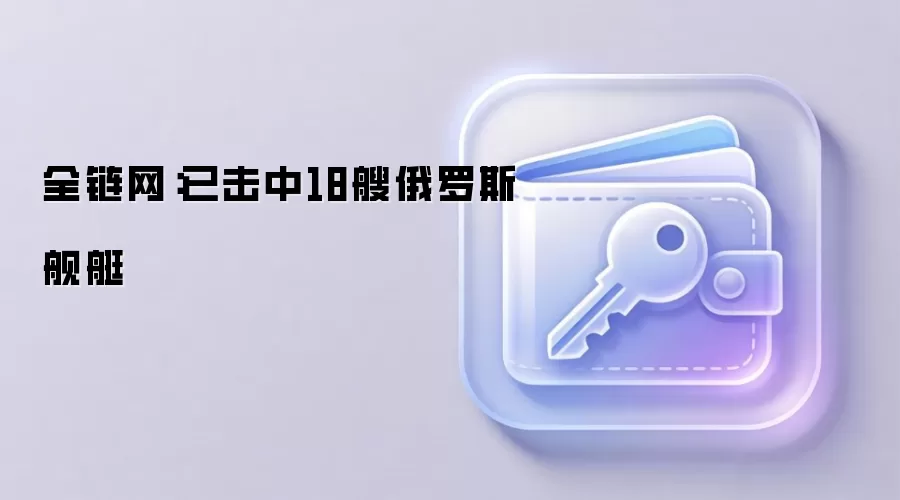 全链网：已击中18艘俄罗斯舰艇