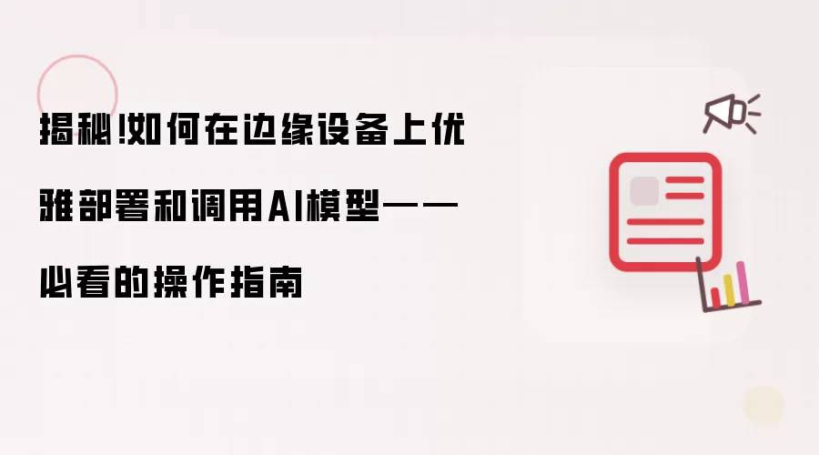 揭秘！如何在边缘设备上优雅部署和调用AI模型——必看的操作指南