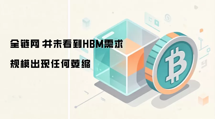 全链网：并未看到HBM需求规模出现任何萎缩
